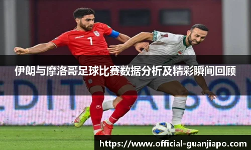伊朗与摩洛哥足球比赛数据分析及精彩瞬间回顾