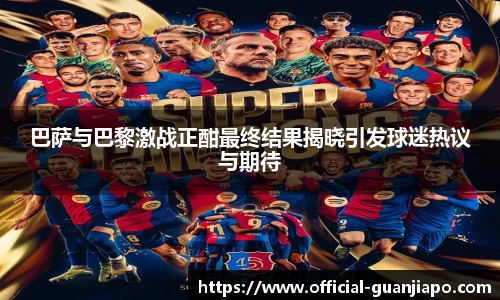 巴萨与巴黎激战正酣最终结果揭晓引发球迷热议与期待