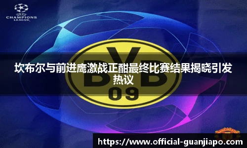 坎布尔与前进鹰激战正酣最终比赛结果揭晓引发热议